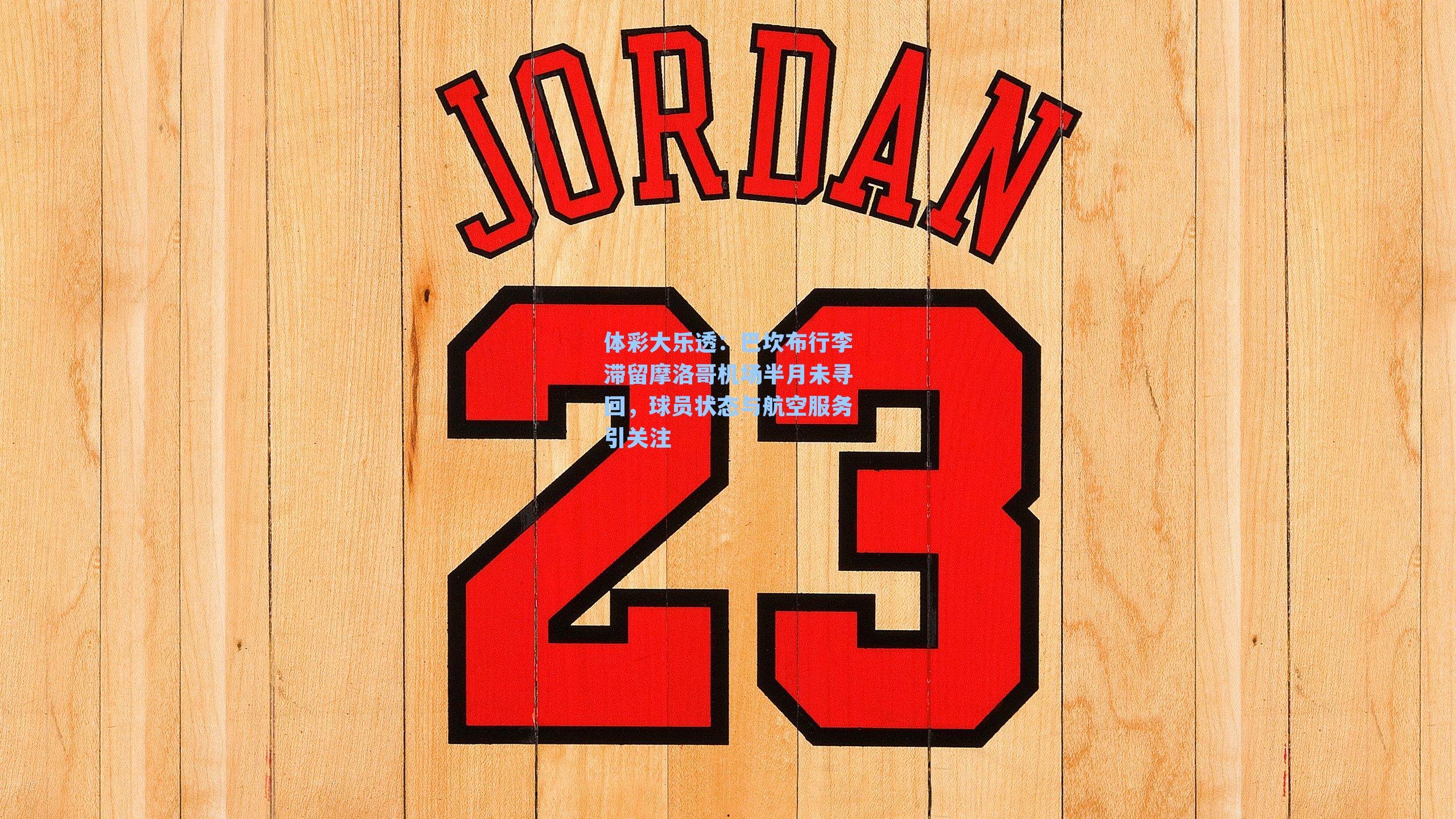 巴坎布行李滞留摩洛哥机场半月未寻回，球员状态与航空服务引关注