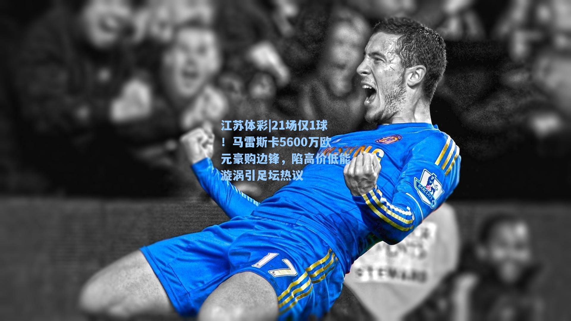 21场仅1球！马雷斯卡5600万欧元豪购边锋，陷高价低能漩涡引足坛热议