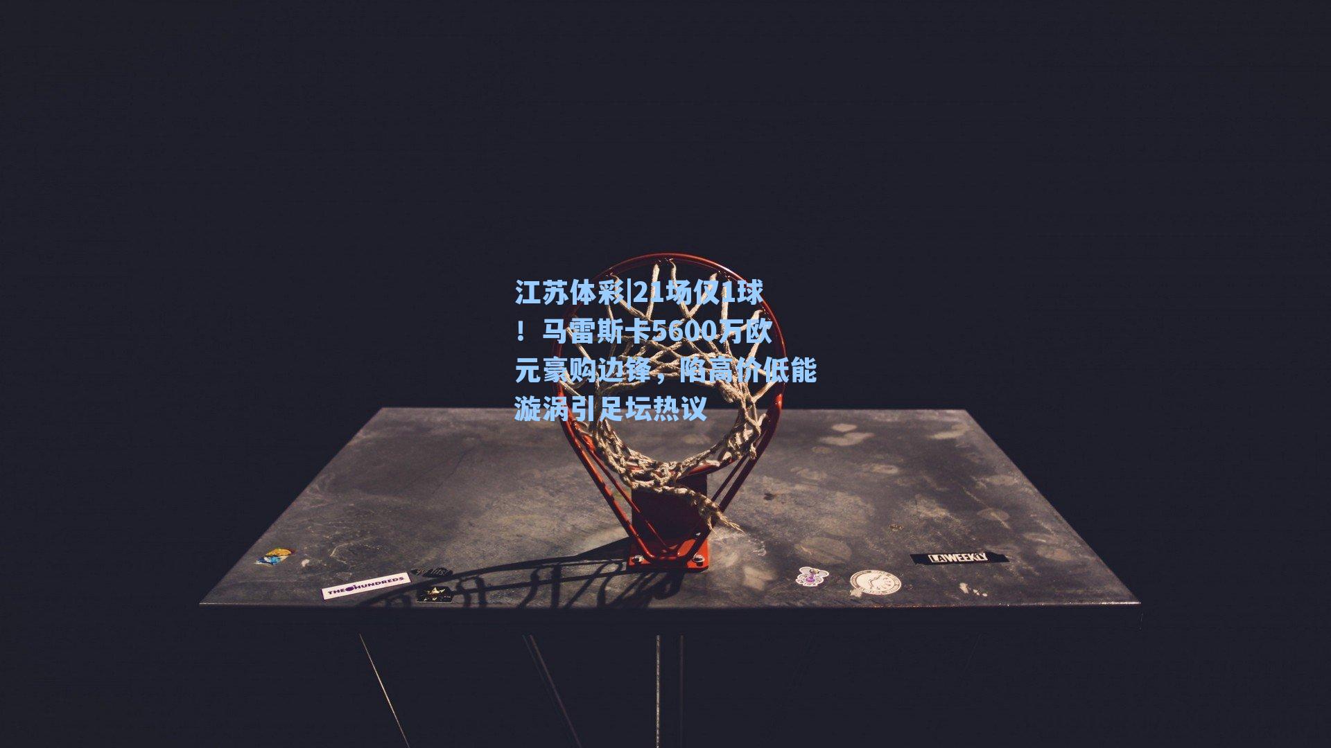 21场仅1球！马雷斯卡5600万欧元豪购边锋，陷高价低能漩涡引足坛热议