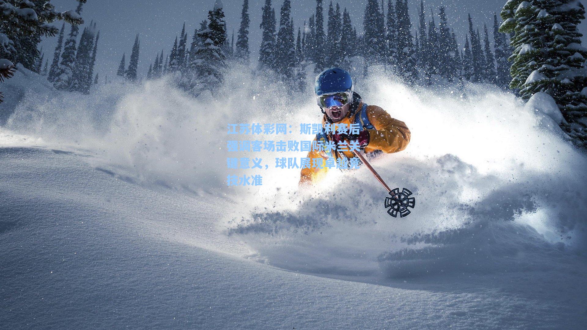 斯凯利赛后强调客场击败国际米兰关键意义,球队展现卓越竞技水准