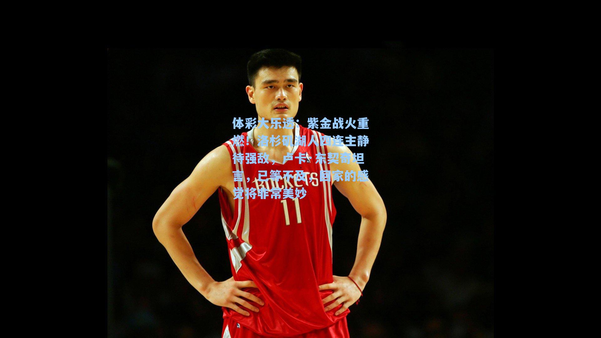 紫金战火重燃！洛杉矶湖人四连主静待强敌，卢卡·东契奇坦言，已等不及，回家的感觉将非常美妙