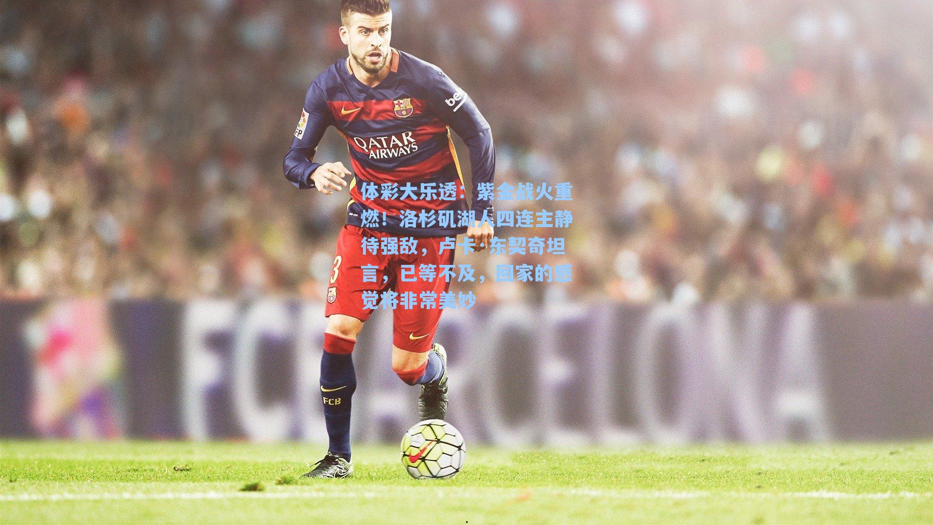 紫金战火重燃！洛杉矶湖人四连主静待强敌，卢卡·东契奇坦言，已等不及，回家的感觉将非常美妙